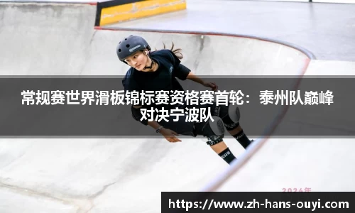 常规赛世界滑板锦标赛资格赛首轮：泰州队巅峰对决宁波队