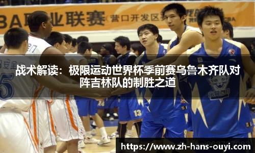 战术解读：极限运动世界杯季前赛乌鲁木齐队对阵吉林队的制胜之道