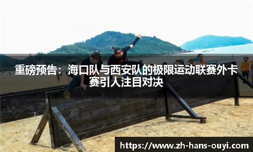 重磅预告：海口队与西安队的极限运动联赛外卡赛引人注目对决