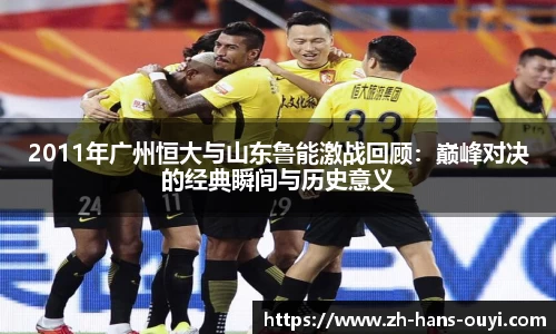 2011年广州恒大与山东鲁能激战回顾：巅峰对决的经典瞬间与历史意义